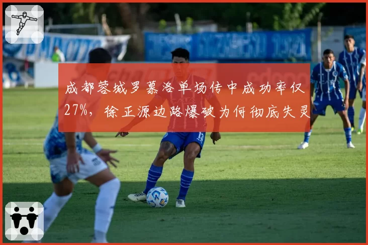 成都蓉城罗慕洛单场传中成功率仅27%,徐正源边路爆破为何彻底失灵?