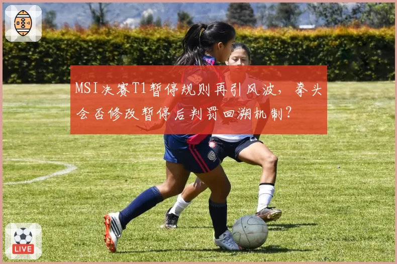MSI决赛T1暂停规则再引风波，拳头会否修改暂停后判罚回溯机制？