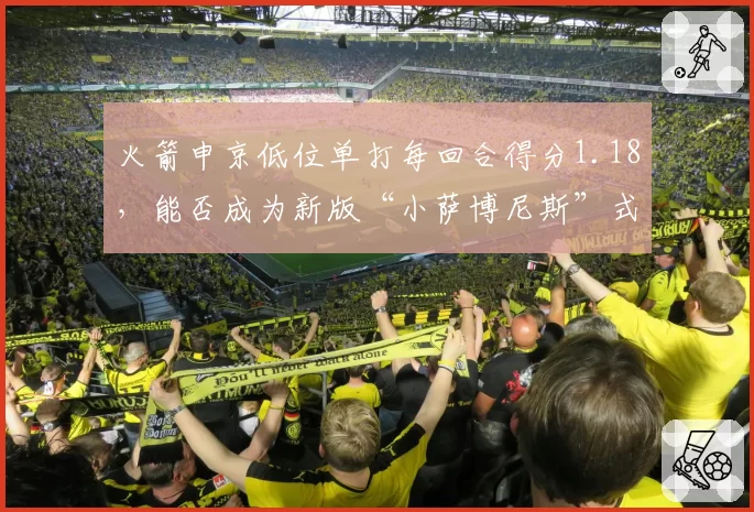 火箭申京低位单打每回合得分1.18，能否成为新版“小萨博尼斯”式轴心
