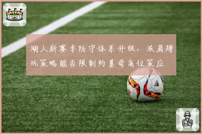 湖人新赛季防守体系升级，浓眉蹲坑策略能否限制约基奇高位策应