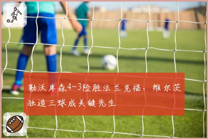 勒沃库森4-3险胜法兰克福，维尔茨独造三球成关键先生