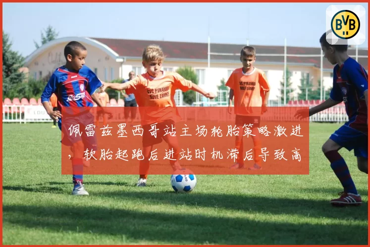 佩雷兹墨西哥站主场轮胎策略激进，软胎起跑后进站时机滞后导致高温衰减