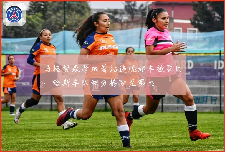 马格努森摩纳哥站违规超车被罚时，哈斯车队积分榜跌至第九