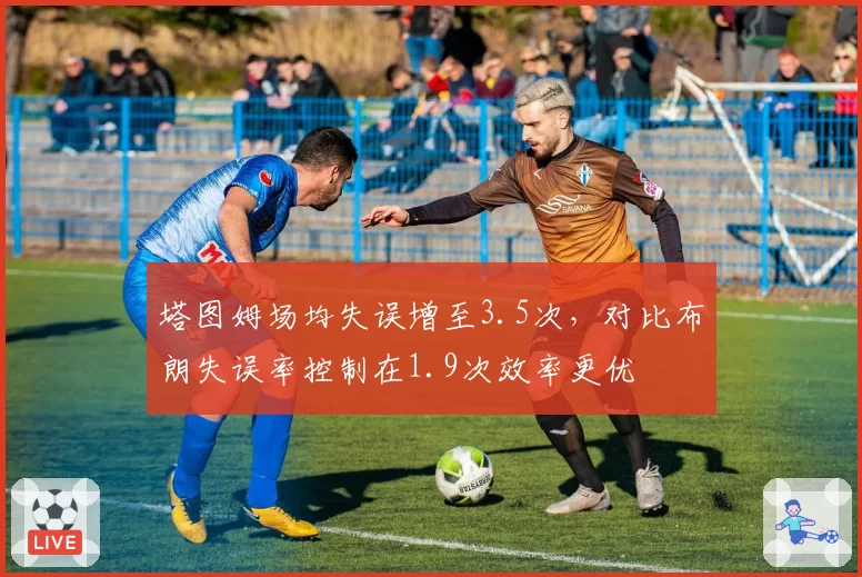 塔图姆场均失误增至3.5次，对比布朗失误率控制在1.9次效率更优