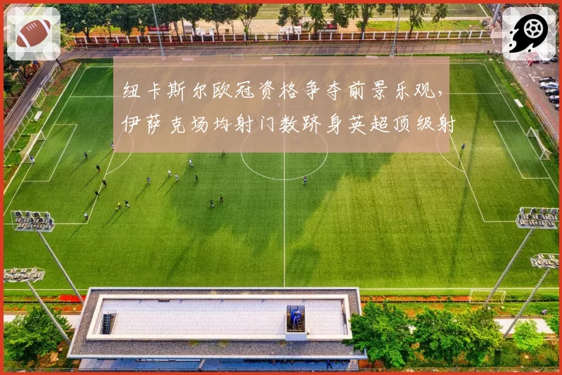 纽卡斯尔欧冠资格争夺前景乐观，伊萨克场均射门数跻身英超顶级射手