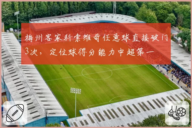 梅州客家科索维奇任意球直接破门3次，定位球得分能力中超第一