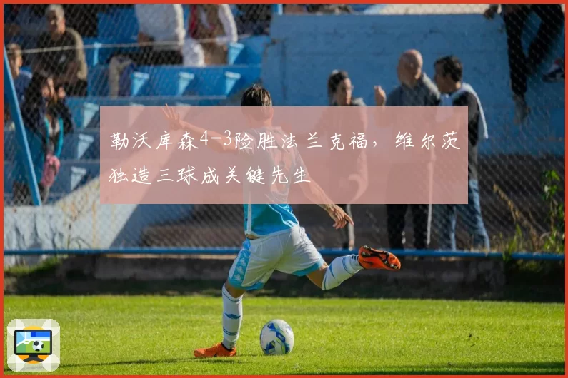 勒沃库森4-3险胜法兰克福，维尔茨独造三球成关键先生
