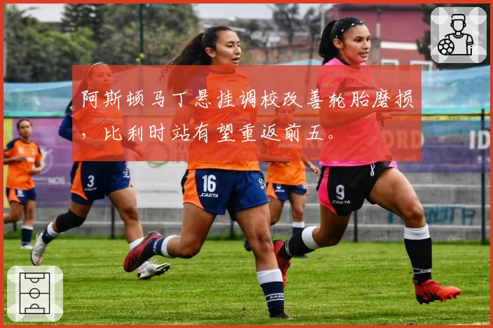 阿斯顿马丁悬挂调校改善轮胎磨损，比利时站有望重返前五。