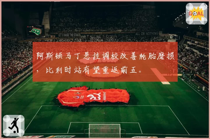 阿斯顿马丁悬挂调校改善轮胎磨损，比利时站有望重返前五。
