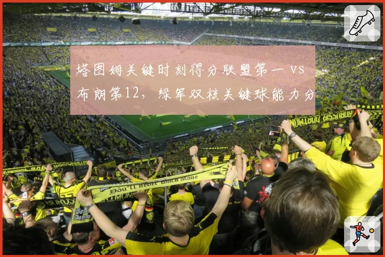 塔图姆关键时刻得分联盟第一 vs 布朗第12，绿军双核关键球能力分化