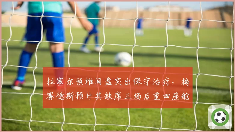拉塞尔颈椎间盘突出保守治疗，梅赛德斯预计其缺席三场后重回座舱