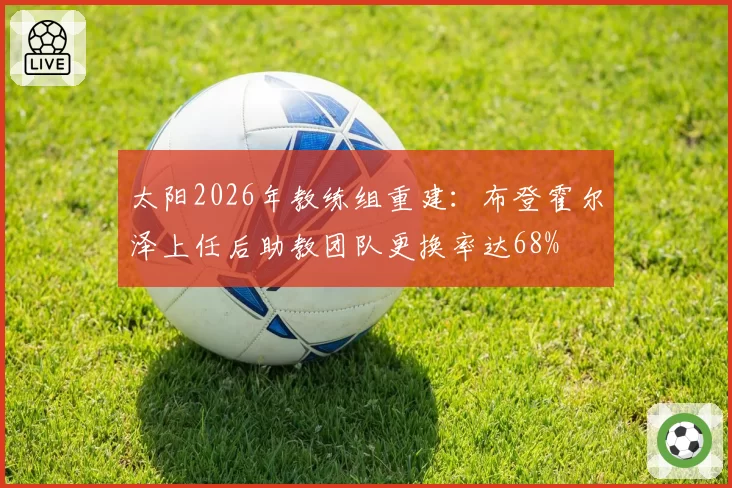 太阳2026年教练组重建:布登霍尔泽上任后助教团队更换率达68%