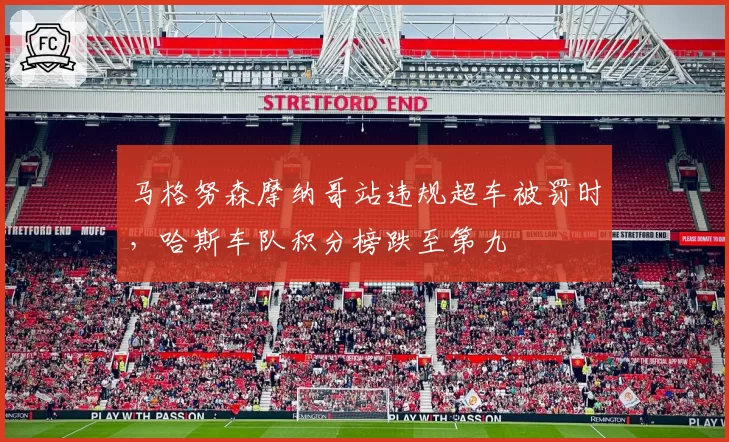 马格努森摩纳哥站违规超车被罚时，哈斯车队积分榜跌至第九