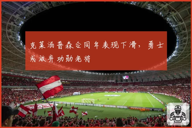 克莱汤普森合同年表现下滑，勇士或放弃功勋老将